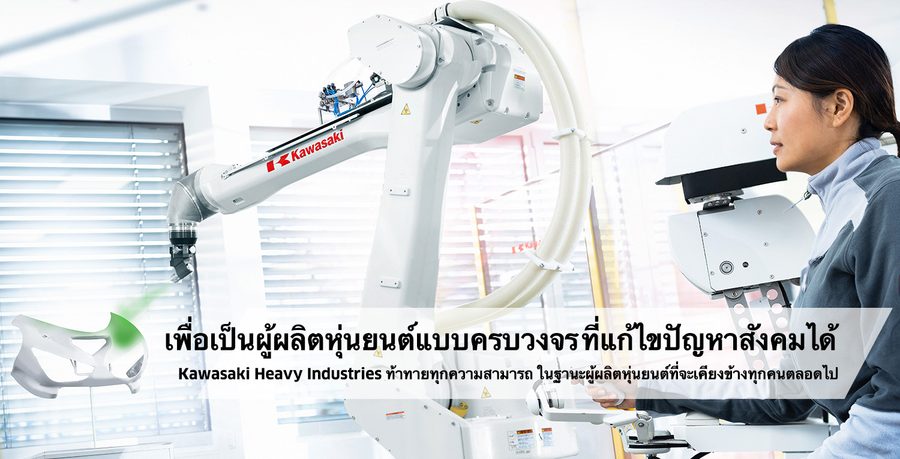 เพื่อเป็นผู้ผลิตหุ่นยนต์แบบครบวงจร ที่แก้ไขปัญหาสังคมได้ Kawasaki Heavy Industries ท้าทายทุกความสามารถ
ในฐานะผู้ผลิตหุ่นยนต์ที่จะเคียงข้างทุกคนตลอดไป