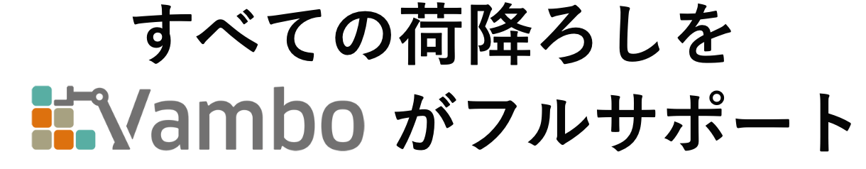 すべての荷降ろしをVamboがフルサポート